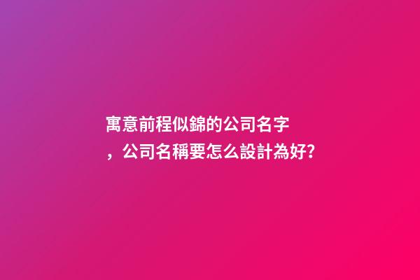 寓意前程似錦的公司名字，公司名稱要怎么設計為好？-第1張-公司起名-玄機派